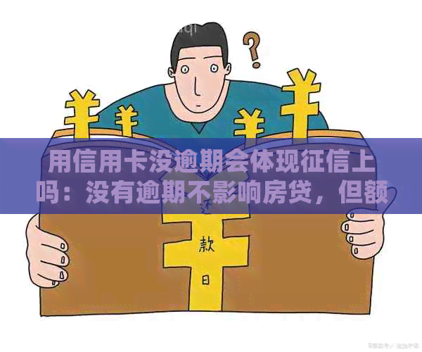 用信用卡没逾期会体现上吗：没有逾期不影响房贷，但额度为何下降？