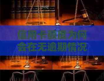 信用卡额度为何会在无逾期情况下减少？揭秘可能的原因和解决方法