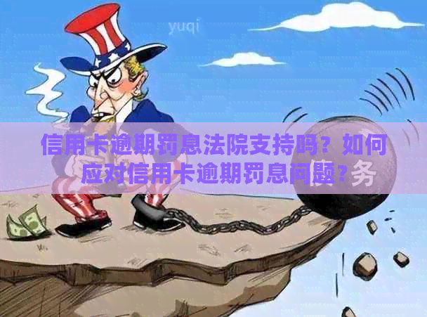 信用卡逾期罚息法院支持吗？如何应对信用卡逾期罚息问题？
