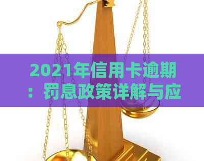 2021年信用卡逾期：罚息政策详解与应对策略