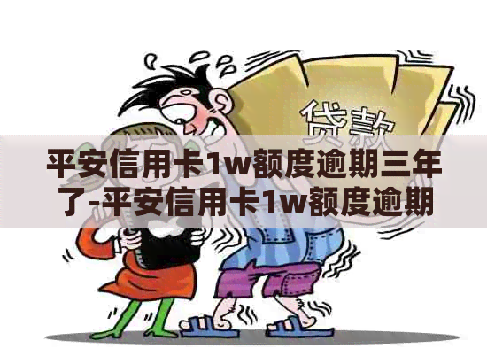 平安信用卡1w额度逾期三年了-平安信用卡1w额度逾期三年了怎么办
