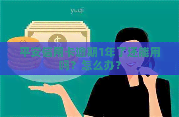 平安信用卡逾期1年了还能用吗？怎么办？