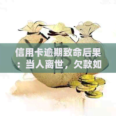 信用卡逾期致命后果：当人离世，欠款如何处理？