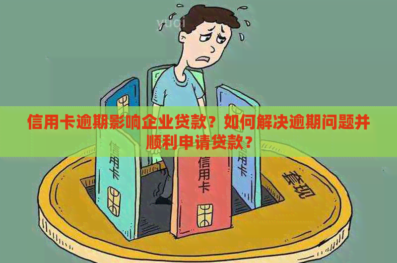 信用卡逾期影响企业贷款？如何解决逾期问题并顺利申请贷款？