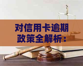 对信用卡逾期政策全解析：2023、2022年逾期政策，解决方法与现有政策