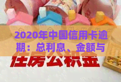 2020年中国信用卡逾期：总利息、金额与总额统计