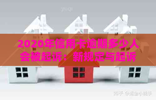 2020年信用卡逾期多少人会被起诉：新规定与起诉标准解读