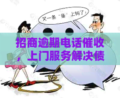 招商逾期电话，上门服务解决债务问题