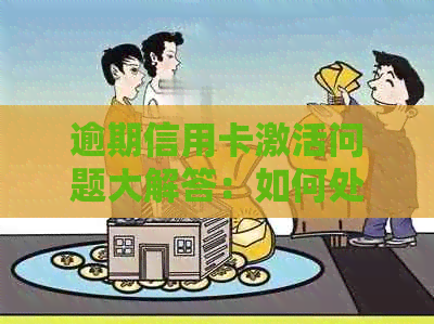 逾期信用卡激活问题大解答：如何处理逾期、恢复信用以及重新激活信用卡？