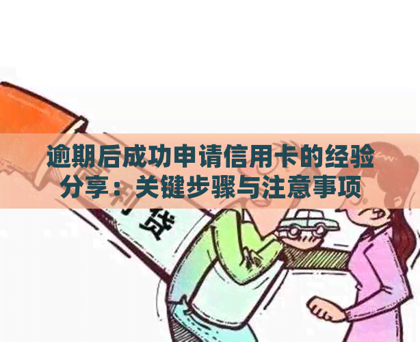 逾期后成功申请信用卡的经验分享：关键步骤与注意事项