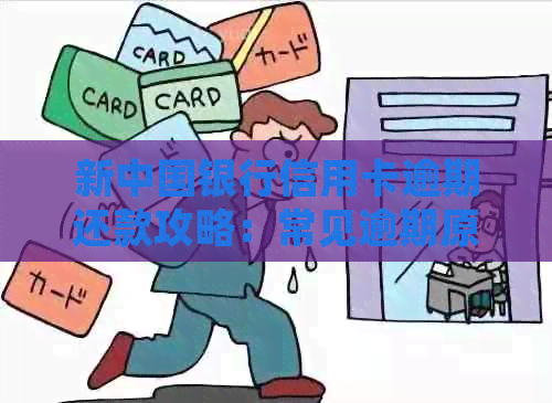 新中国银行信用卡逾期还款攻略：常见逾期原因、解决方案与预防措