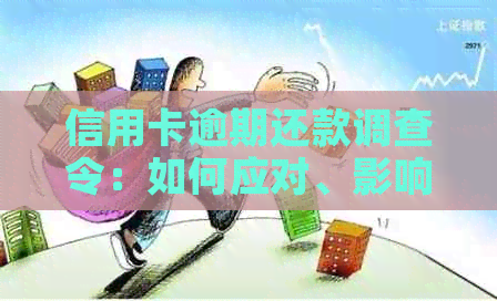 信用卡逾期还款调查令：如何应对、影响与解决方法全面解析