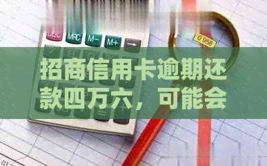 招商信用卡逾期还款四万六，可能会面临的后果与解决办法全面解析