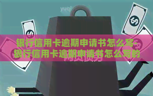 银行信用卡逾期申请书怎么写-银行信用卡逾期申请书怎么写的