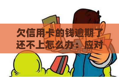 欠信用卡的钱逾期了还不上怎么办：应对策略和后果