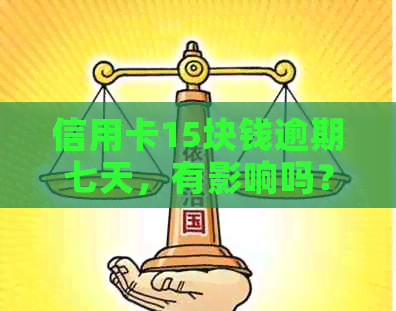 信用卡15块钱逾期七天，有影响吗？怎么办？