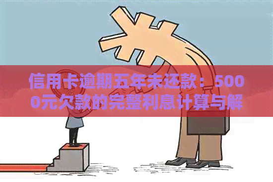 信用卡逾期五年未还款：5000元欠款的完整利息计算与解决方案