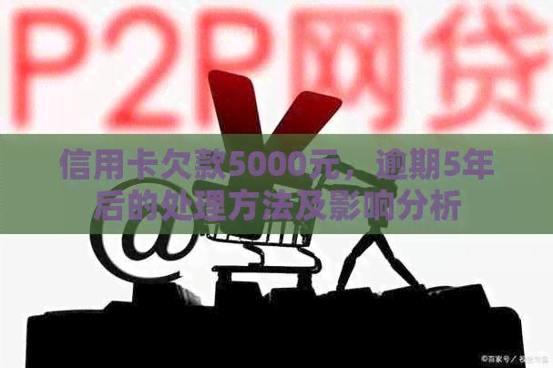 信用卡欠款5000元，逾期5年后的处理方法及影响分析