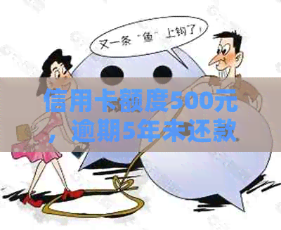 信用卡额度500元，逾期5年未还款：如何解决信用问题？
