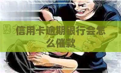 信用卡逾期银行会怎么催款