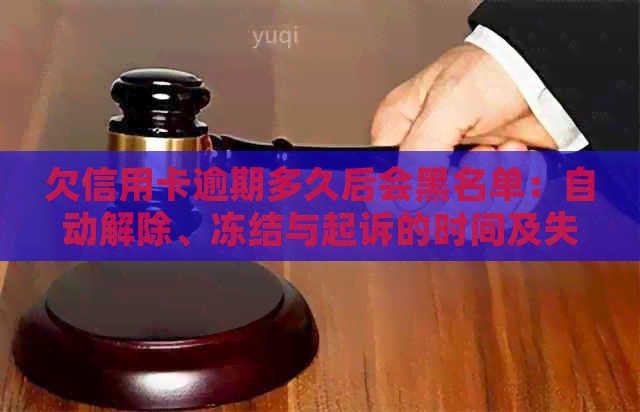欠信用卡逾期多久后会黑名单：自动解除、冻结与起诉的时间及失信名单影响