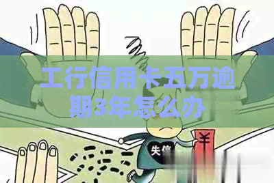 工行信用卡五万逾期3年怎么办