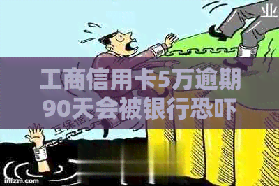 工商信用卡5万逾期90天会被银行吗：逾期一年后会上门吗？