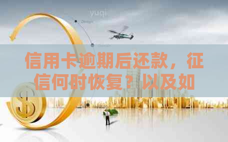 信用卡逾期后还款，何时恢复？以及如何加快恢复过程的全面指南