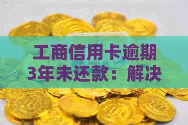 工商信用卡逾期3年未还款：解决方案、影响与应对策略