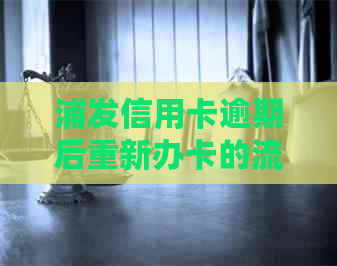 浦发信用卡逾期后重新办卡的流程及其所需时间