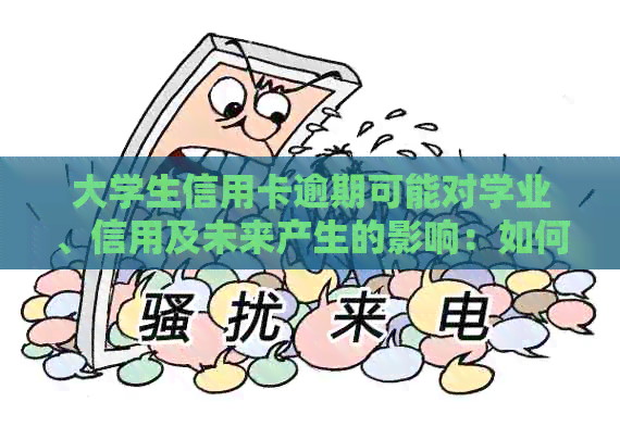 大学生信用卡逾期可能对学业、信用及未来产生的影响：如何避免与应对