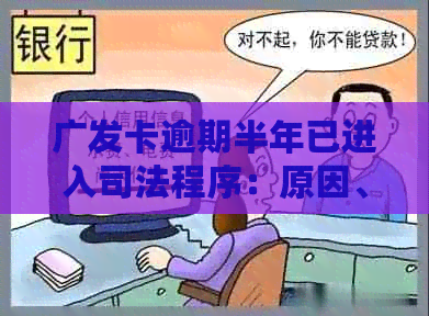 广发卡逾期半年已进入司法程序：原因、影响与解决办法全面解析