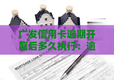 广发信用卡逾期开庭后多久执行：逾期天数对判决结果的影响及应对策略
