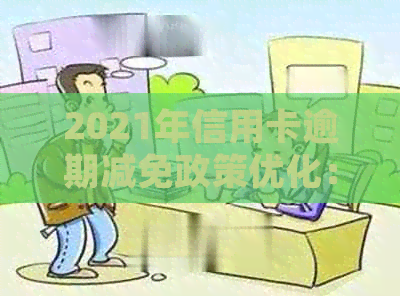 2021年信用卡逾期减免政策优化：标准、文件与详细说明