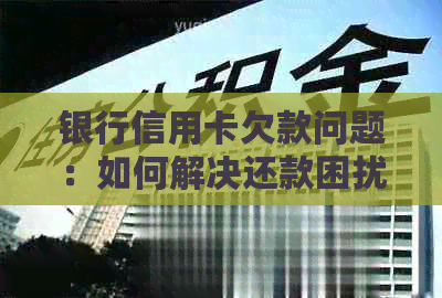 银行信用卡欠款问题：如何解决还款困扰，避免被追讨上门？