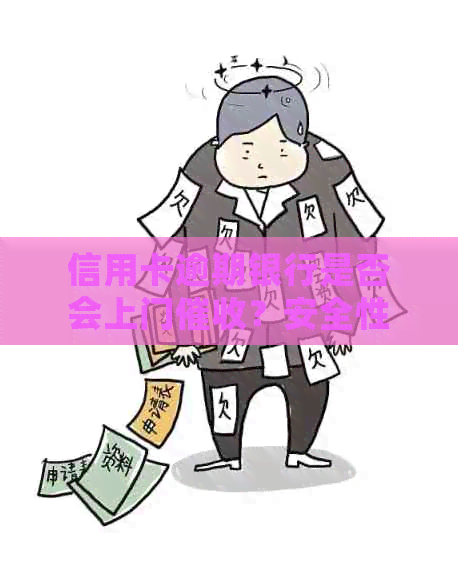 信用卡逾期银行是否会上门？安全性如何？欠款人应如何应对？