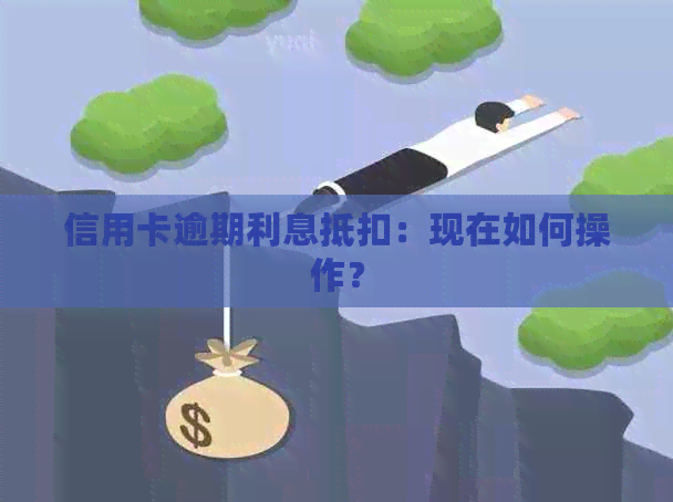 信用卡逾期利息抵扣：现在如何操作？