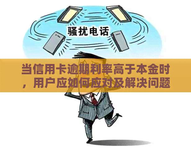 当信用卡逾期利率高于本金时，用户应如何应对及解决问题？