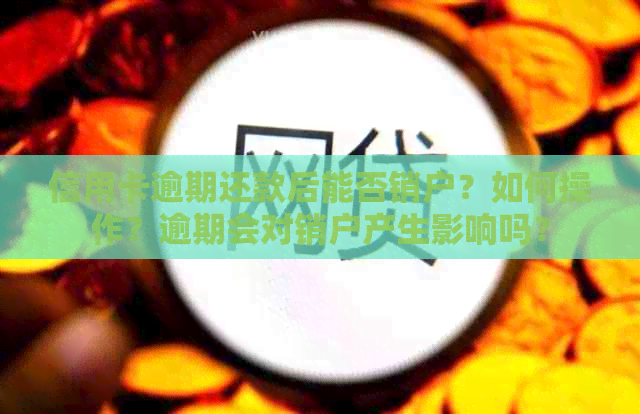 信用卡逾期还款后能否销户？如何操作？逾期会对销户产生影响吗？
