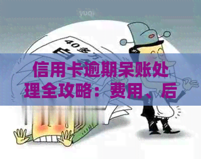 信用卡逾期呆账处理全攻略：费用、后果及解决方案，你想知道的都在这里！