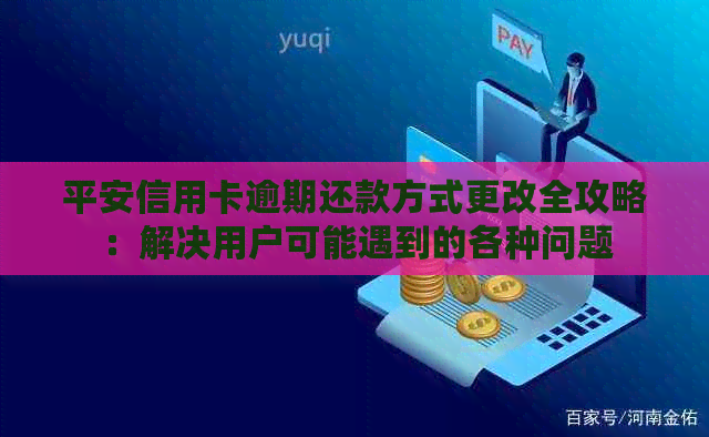 平安信用卡逾期还款方式更改全攻略：解决用户可能遇到的各种问题