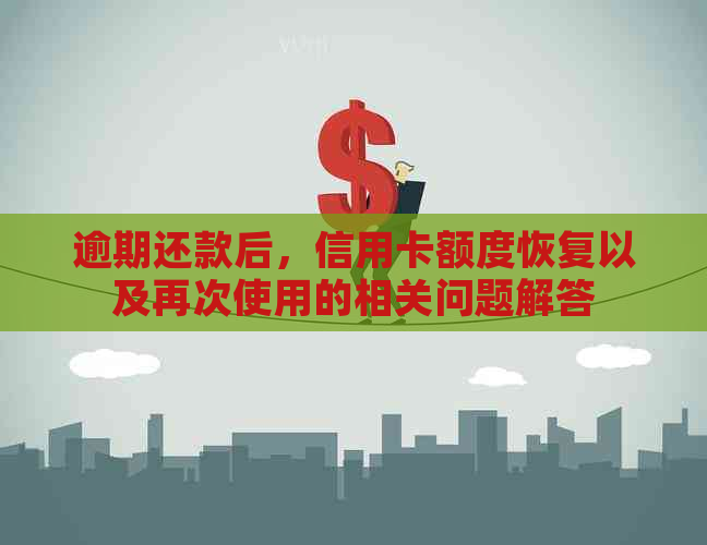逾期还款后，信用卡额度恢复以及再次使用的相关问题解答