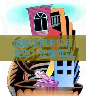 逾期信用卡如何处理？是否可以注销？可能的后果及解决方法有哪些？