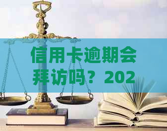 信用卡逾期会拜访吗？2021年信用卡逾期方式揭秘：真的会上门吗？