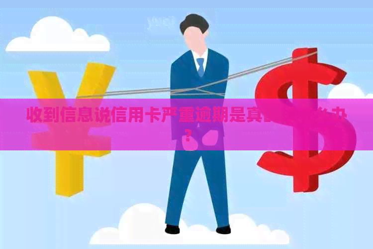 收到信息说信用卡严重逾期是真的吗怎么办？