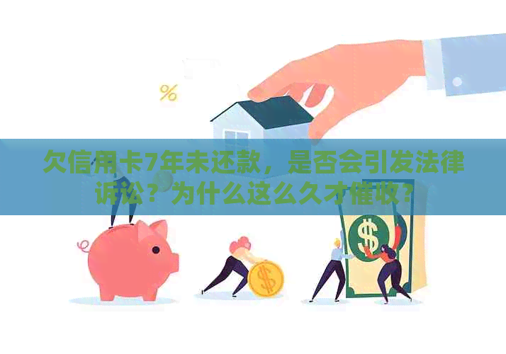 欠信用卡7年未还款，是否会引发法律诉讼？为什么这么久才？