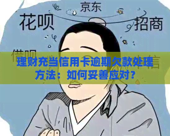 理财充当信用卡逾期欠款处理方法：如何妥善应对？