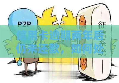 信用卡逾期两年后仍未还款，如何处理及可能面临的后果？