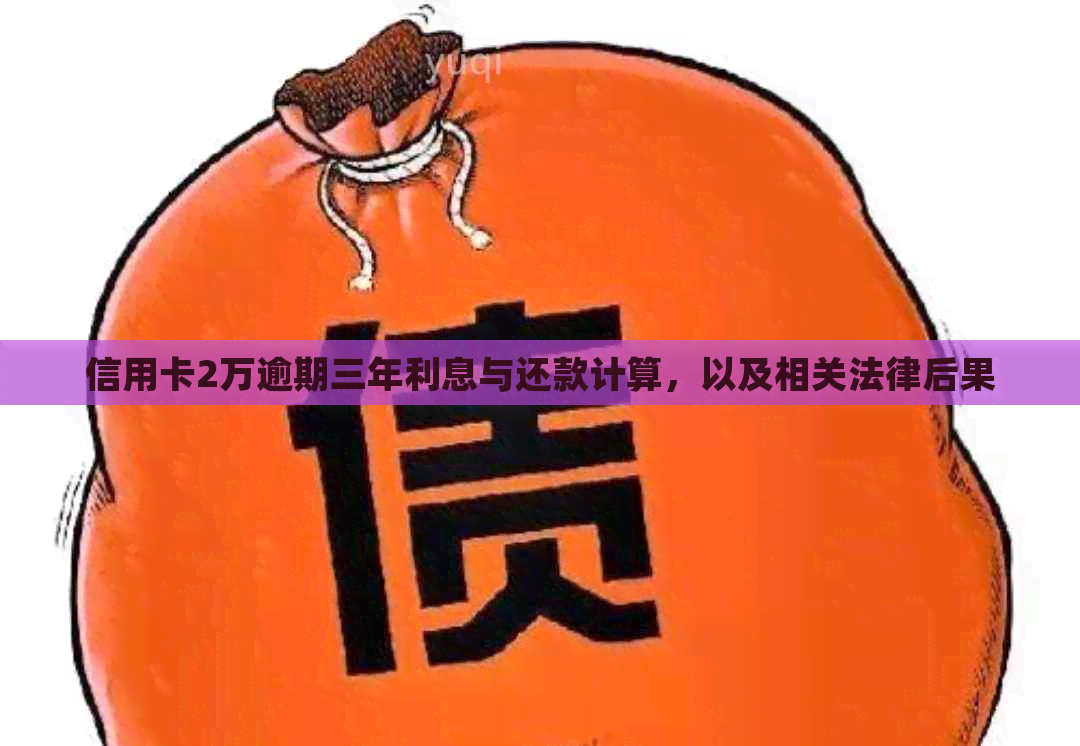 信用卡2万逾期三年利息与还款计算，以及相关法律后果