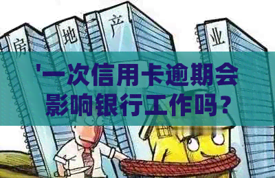 '一次信用卡逾期会影响银行工作吗？逾期的信用卡会对其他卡产生影响吗？'